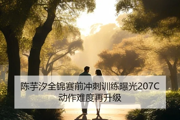 陈芋汐全锦赛前冲刺训练曝光207C动作难度再升级